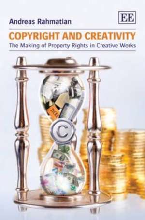 Copyright and Creativity – The Making of Property Rights in Creative Works de Andreas Rahmatian