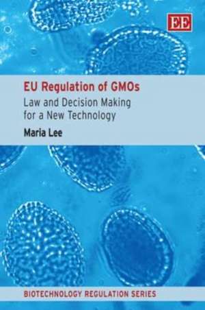 EU Regulation of GMOs – Law and Decision Making for a New Technology de Mari A. Lee