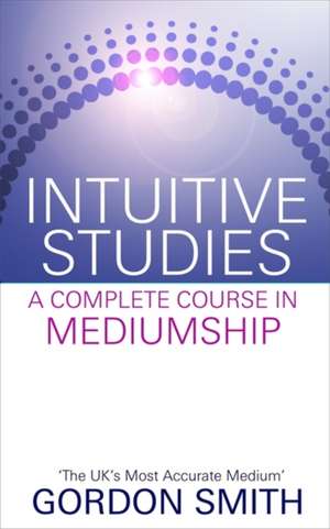 Intuitive Studies: A Complete Course in Mediumship de Gordon Smith