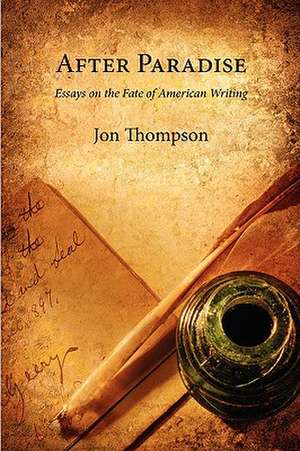 After Paradise - Essays on the Fate of American Writing de Jon Thompson