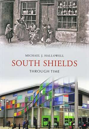 Hallowell, M: South Shields Through Time de Michael J. Hallowell