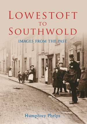 Lowestoft to Southwold: Images from the Past de Humphrey Phelps