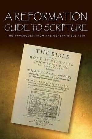 A Reformation Guide to Scripture: The Prologues from the Geneva Bible 1560 de Bible English Geneva 2010