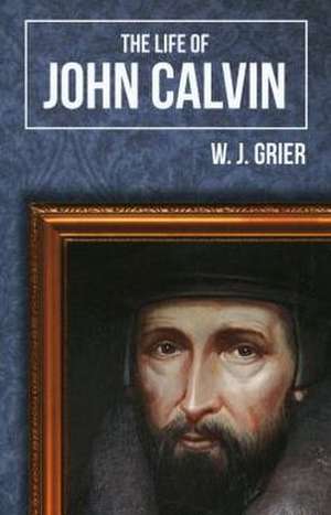 The Life of John Calvin de W. J. Grier