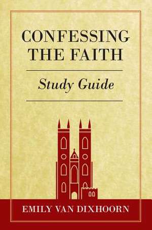 Confessing the Faith Study Guide de Emily van Dixhoorn