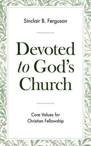 Devoted to God's Church: Core Values for Christian Fellowship de Sinclair B. Ferguson