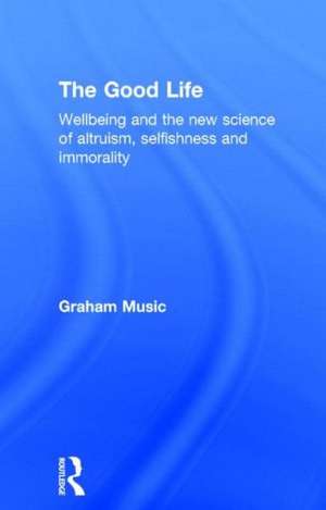 The Good Life: Wellbeing and the new science of altruism, selfishness and immorality de Graham Music