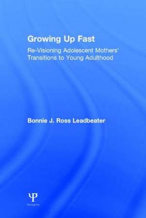 Growing Up Fast: Re-Visioning Adolescent Mothers' Transitions to Young Adulthood de Bonnie J. Ross Leadbeater
