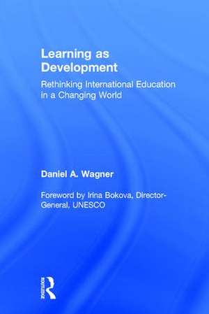 Learning as Development: Rethinking International Education in a Changing World de Daniel A. Wagner