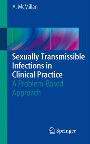 Sexually Transmissible Infections in Clinical Practice: A problem-based approach de Alexander McMillan