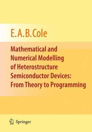 Mathematical and Numerical Modelling of Heterostructure Semiconductor Devices: From Theory to Programming de E.A.B. Cole