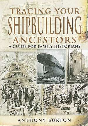 Tracing Your Shipbuilding Ancestors de Anthony Burton