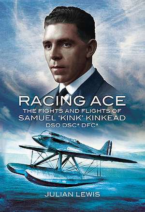 Racing Ace: The Fights and Flights of 'Kink' Kinkead DSO, DSC, DFC de Julian Lewis