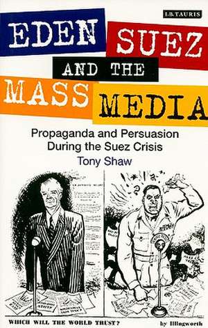 Eden, Suez and the Mass Media: Propaganda and Persuasion During the Suez Crisis de PhD Tony Shaw