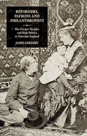 Reformers, Patrons and Philanthropists: The Cowper-temples and High Politics in Victorian England de Dr James Gregory