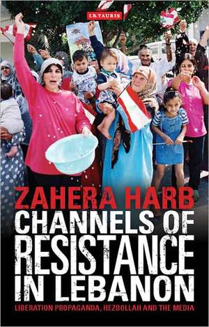 Channels of Resistance in Lebanon: Liberation Propaganda, Hezbollah and the Media de Zahera Harb