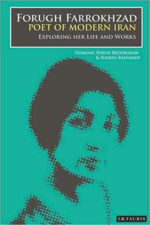 Forugh Farrokhzad, Poet of Modern Iran: Iconic Woman and Feminine Pioneer of New Persian Poetry de Dominic Parviz Brookshaw