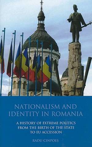 Nationalism and Identity in Romania: A History of Extreme Politics from the Birth of the State to EU Accession de Radu Cinpoes