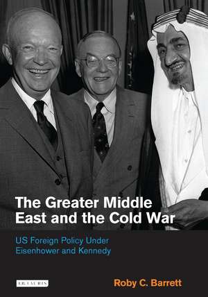 The Greater Middle East and the Cold War: US Foreign Policy Under Eisenhower and Kennedy de Roby C. Barrett