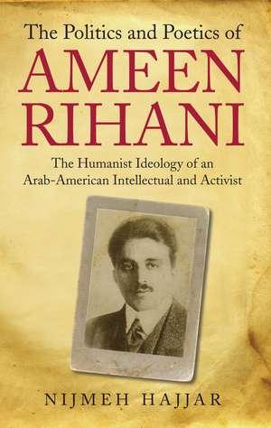 The Politics and Poetics of Ameen Rihani: The Humanist Ideology of an Arab-American Intellectual and Activist de Nijmeh Hajjar