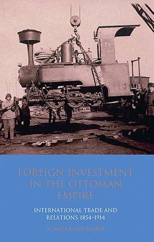 Foreign Investment in the Ottoman Empire: International Trade and Relations 1854-1914 de V. Necla Geyikdagi