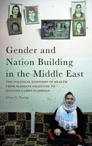 Gender and Nation Building in the Middle East: The Political Economy of Health from Mandate Palestine to Refugee Camps in Jordan de Elise G. Young