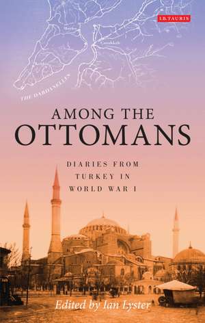 Among the Ottomans: Diaries from Turkey in World War I de Ian Lyster