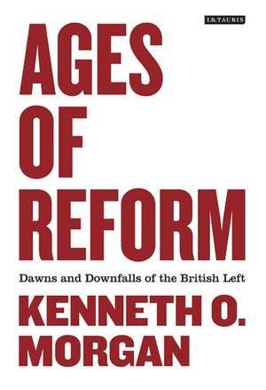 Ages of Reform: Dawns and Downfalls of the British Left de Kenneth O. Morgan