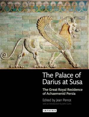 The Palace of Darius at Susa: The Great Royal Residence of Achaemenid Persia de Jean Perrot