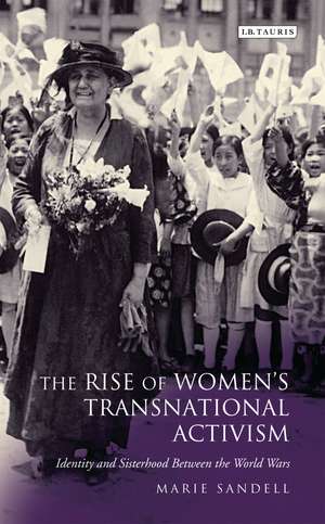 The Rise of Women's Transnational Activism: Identity and Sisterhood Between the World Wars de Marie Sandell