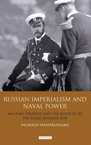 Russian Imperialism and Naval Power: Military Strategy and the Build-up to the Russo-Japanese War de Nicholas Papastratigakis