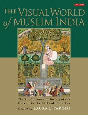 The Visual World of Muslim India: The Art, Culture and Society of the Deccan in the Early Modern Era de Laura E. Parodi