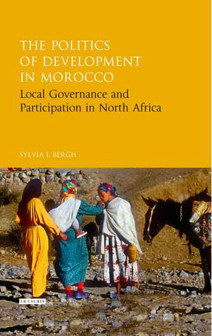 The Politics of Development in Morocco: Local Governance and Participation in North Africa de Sylvia I. Bergh