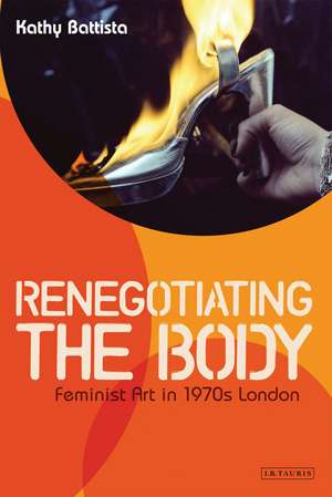 Renegotiating the Body: Feminist Art in 1970s London de Kathy Battista