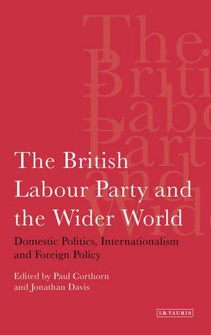 The British Labour Party and the Wider World: Domestic Politics, Internationalism and Foreign Policy de Paul Corthorn