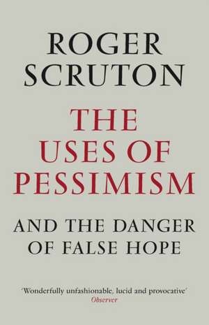 The Uses of Pessimism de Roger Scruton