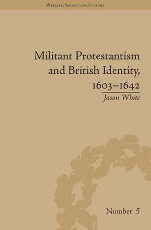 Militant Protestantism and British Identity, 1603-1642 de Jason White