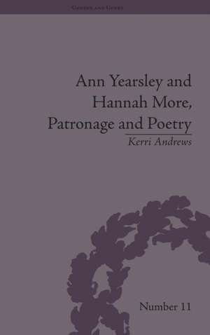 Ann Yearsley and Hannah More, Patronage and Poetry: The Story of a Literary Relationship de Kerri Andrews