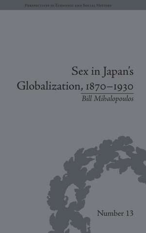 Sex in Japan's Globalization, 1870-1930: Prostitutes, Emigration and Nation-Building de Bill Mihalopoulos