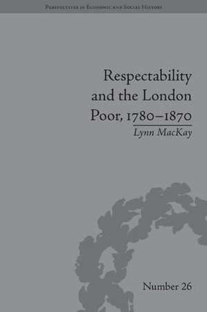 Respectability and the London Poor, 1780-1870: The Value of Virtue de Lynn MacKay