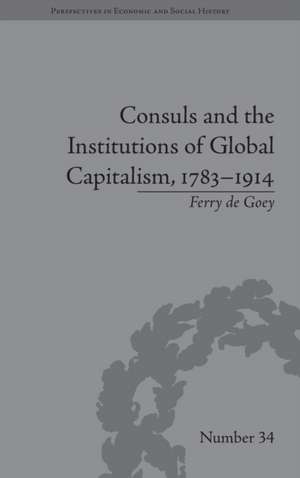 Consuls and the Institutions of Global Capitalism, 1783-1914 de Ferry de Goey