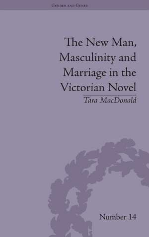 The New Man, Masculinity and Marriage in the Victorian Novel de Tara MacDonald