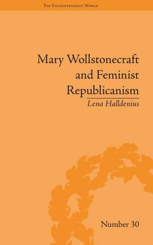 Mary Wollstonecraft and Feminist Republicanism: Independence, Rights and the Experience of Unfreedom de Lena Halldenius