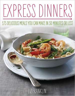 Express Dinners: 175 Delicious Meals You Can Make in 30 Minutes or Less de Liz Franklin