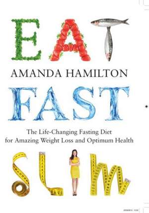 Eat, Fast, Slim: The Life-Changing Intermittent Fasting Diet for Amazing Weight Loss and Optimum Health de Amanda Hamilton