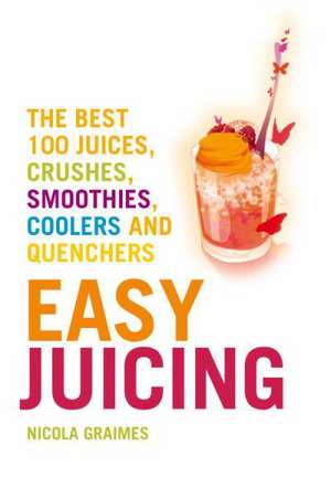 Easy Juicing: The Best 100 Juices, Crushes, Smoothies, Coolers and Quenchers de Nicola Graimes