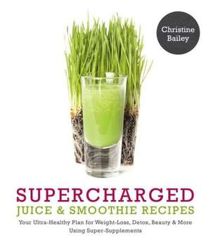 Supercharged Juice & Smoothie Recipes: Your Ultra-Healthy Plan for Weight-Loss, Detox, Beauty and More Using Green Vegetables, Powders and Super-Suppl de Christine Bailey