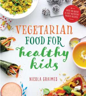 Vegetarian Food for Healthy Kids: Over 100 Quick and Easy Nutrient Packed Recipes de Nicola Graimes