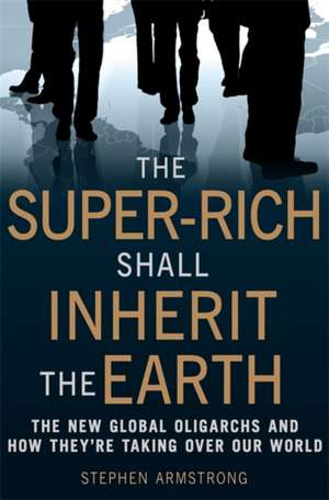 The Super Rich Shall Inherit the Earth de Stephen Armstrong