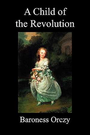 A Child of the Revolution (Paperback) de Emmuska Baroness Orczy